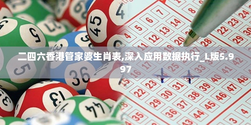 二四六香港管家婆生肖表,深入应用数据执行_L版5.997