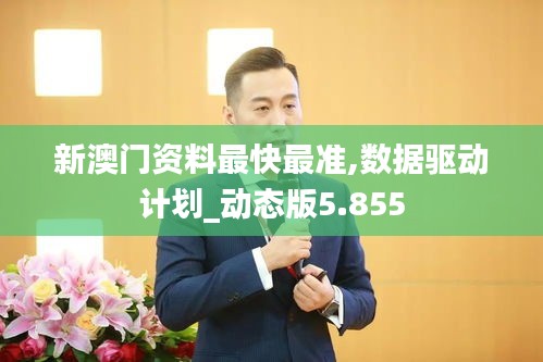 新澳门资料最快最准,数据驱动计划_动态版5.855