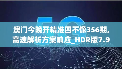 澳门今晚开精准四不像356期,高速解析方案响应_HDR版7.940