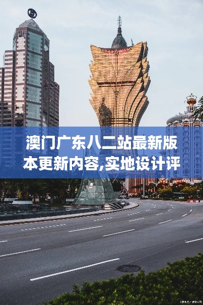 澳门广东八二站最新版本更新内容,实地设计评估解析_战略版9.215