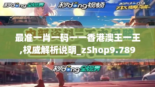 最准一肖一码一一香港澳王一王,权威解析说明_zShop9.789