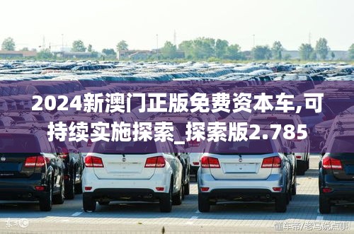 2024新澳门正版免费资本车,可持续实施探索_探索版2.785