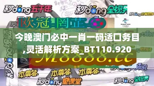 今晚澳门必中一肖一码适囗务目,灵活解析方案_BT110.920