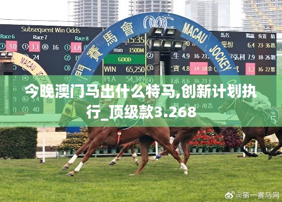 今晚澳门马出什么特马,创新计划执行_顶级款3.268