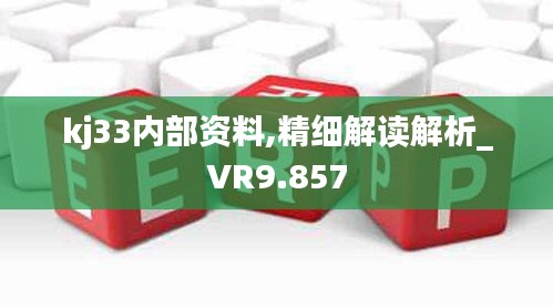 kj33内部资料,精细解读解析_VR9.857