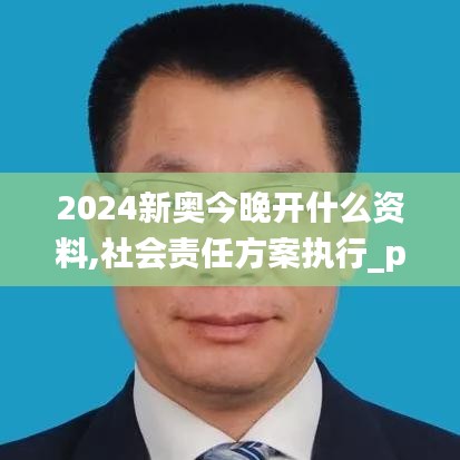 2024新奥今晚开什么资料,社会责任方案执行_pack14.947