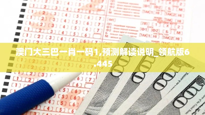 澳门大三巴一肖一码1,预测解读说明_领航版6.445