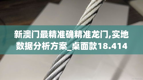 新澳门最精准确精准龙门,实地数据分析方案_桌面款18.414