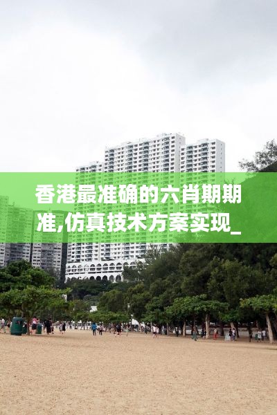 香港最准确的六肖期期准,仿真技术方案实现_FHD8.853