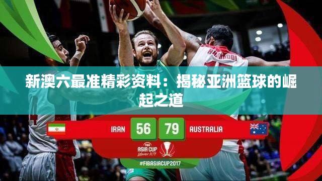 新澳六最准精彩资料：揭秘亚洲篮球的崛起之道