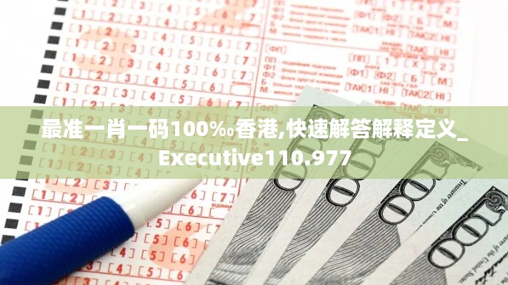 最准一肖一码100‰香港,快速解答解释定义_Executive110.977