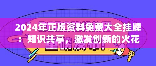 2024年正版资料免费大全挂牌：知识共享，激发创新的火花