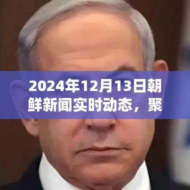 2024年12月13日朝鲜新闻深度解析，聚焦实时动态