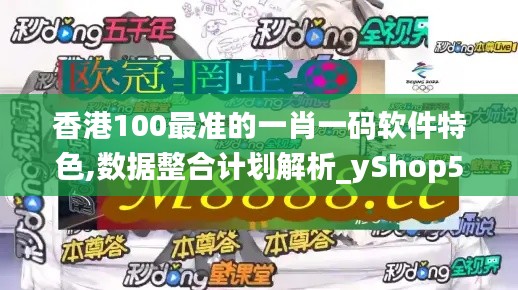 香港100最准的一肖一码软件特色,数据整合计划解析_yShop5.717