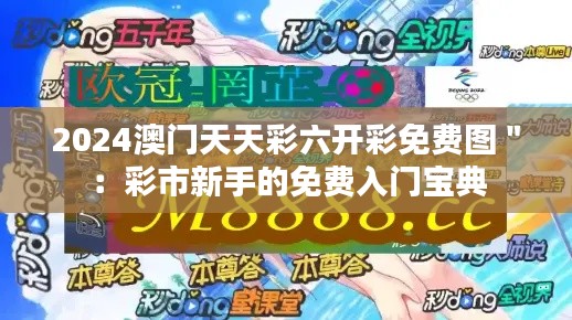 2024澳门天天彩六开彩免费图＂：彩市新手的免费入门宝典