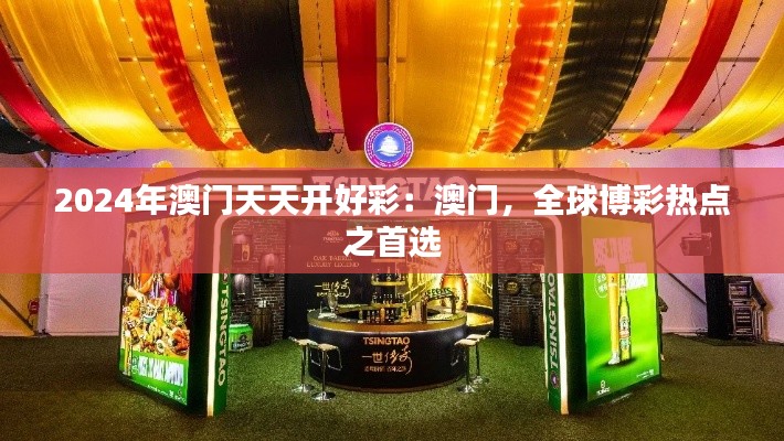 2024年澳门天天开好彩：澳门，全球博彩热点之首选