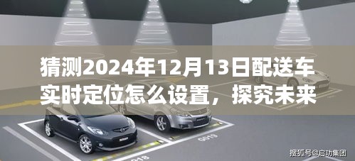 未来配送车实时定位设置展望，以2024年12月13日为视角