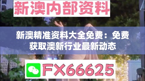 新澳精准资料大全免费：免费获取澳新行业最新动态