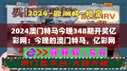 2024澳门特马今晚348期开奖亿彩网：今晚的澳门特马，亿彩网与你共襄盛举。