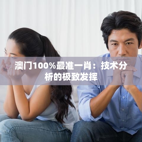 澳门100%最准一肖：技术分析的极致发挥