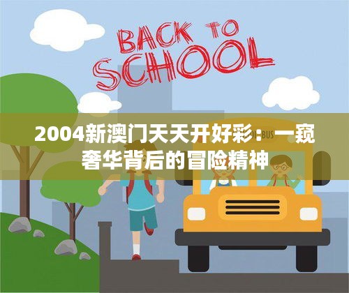 2004新澳门天天开好彩：一窥奢华背后的冒险精神