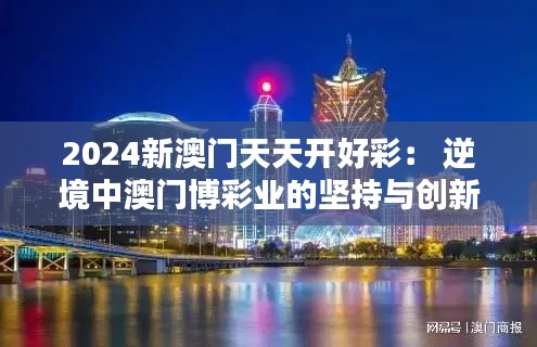 2024新澳门天天开好彩： 逆境中澳门博彩业的坚持与创新