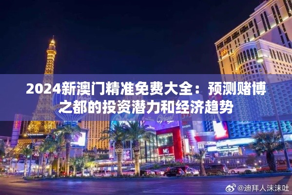 2024新澳门精准免费大全：预测赌博之都的投资潜力和经济趋势
