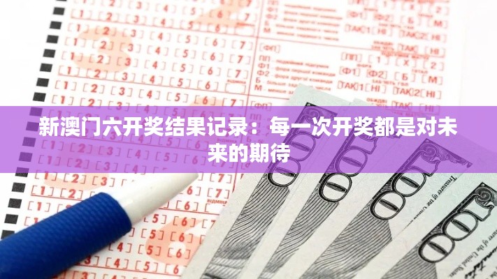 新澳门六开奖结果记录：每一次开奖都是对未来的期待