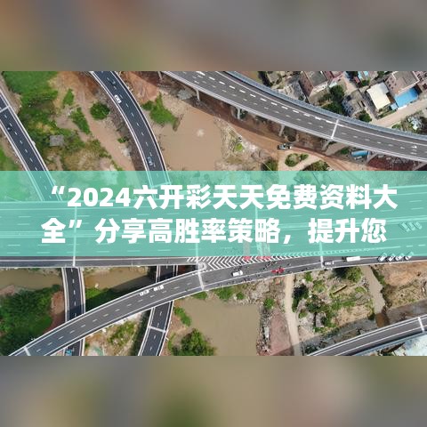“2024六开彩天天免费资料大全”分享高胜率策略，提升您的彩票运势