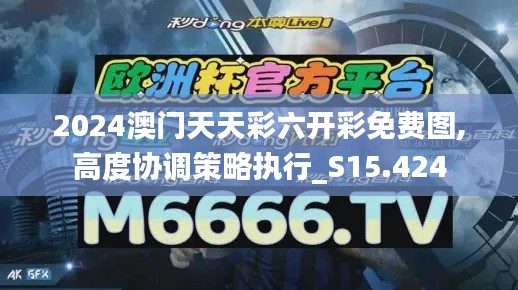 2024澳门天天彩六开彩免费图,高度协调策略执行_S15.424