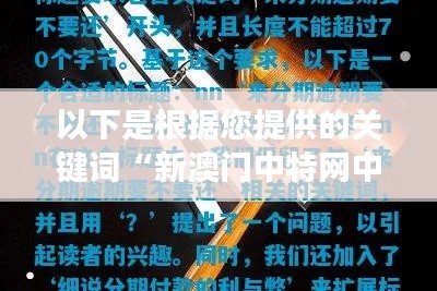 以下是根据您提供的关键词“新澳门中特网中特马”拓展出的15个标题，每个标题都包含了对新澳门中特网中特马的不同见解：