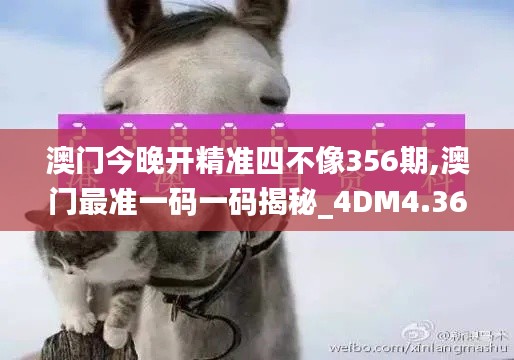 澳门今晚开精准四不像356期,澳门最准一码一码揭秘_4DM4.368
