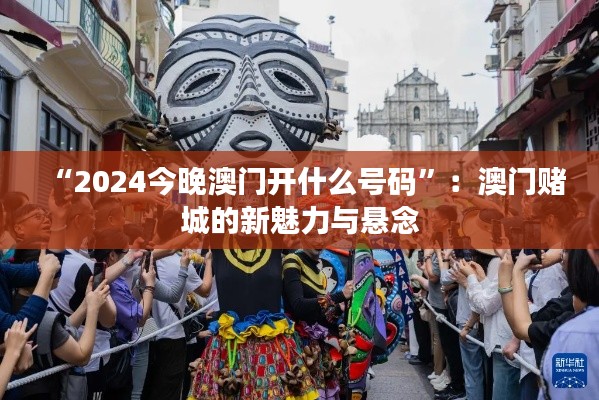 “2024今晚澳门开什么号码”：澳门赌城的新魅力与悬念