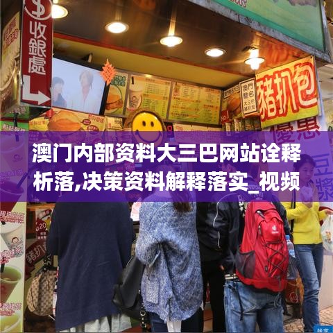 澳门内部资料大三巴网站诠释析落,决策资料解释落实_视频版9.597