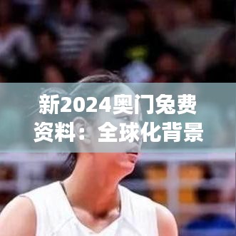 新2024奥门兔费资料：全球化背景下的地方特色展示