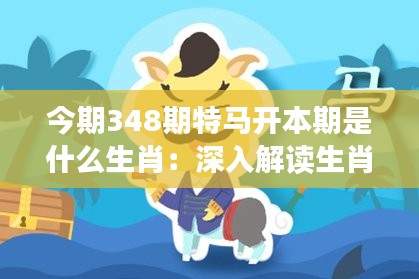 今期348期特马开本期是什么生肖：深入解读生肖对财运的影响
