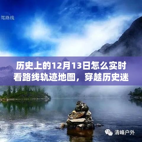 穿越历史迷雾，探寻12月13日的奇妙轨迹之旅，实时地图揭示秘境之美