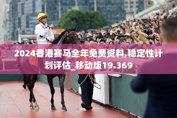 2024香港赛马全年免费资料,稳定性计划评估_移动版19.369