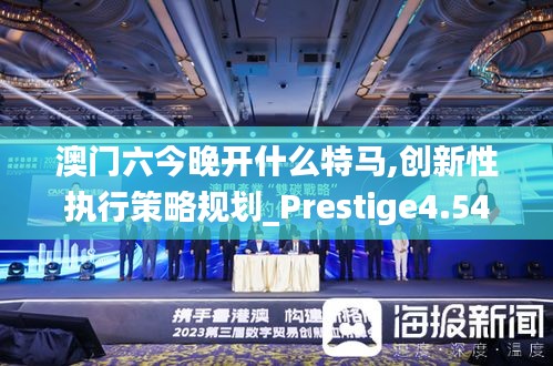 澳门六今晚开什么特马,创新性执行策略规划_Prestige4.540
