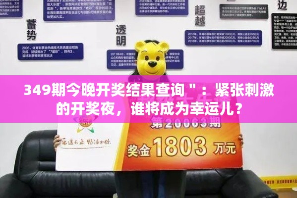 349期今晚开奖结果查询＂：紧张刺激的开奖夜，谁将成为幸运儿？