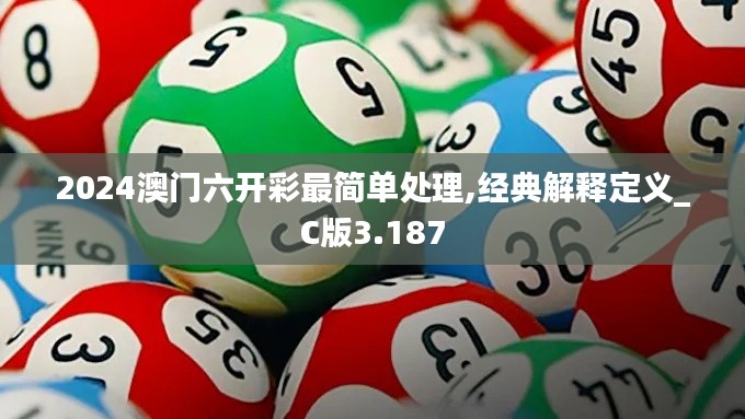2024澳门六开彩最简单处理,经典解释定义_C版3.187