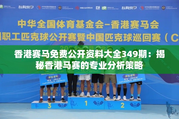 香港赛马免费公开资料大全349期：揭秘香港马赛的专业分析策略