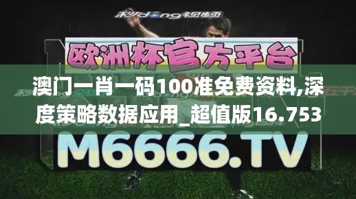 澳门一肖一码100准免费资料,深度策略数据应用_超值版16.753