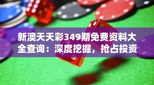 新澳天天彩349期免费资料大全查询：深度挖掘，抢占投资高地