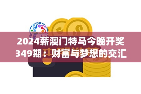 2024薪澳门特马今晚开奖349期：财富与梦想的交汇点