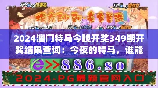 2024澳门特马今晚开奖349期开奖结果查询：今夜的特马，谁能成为最终赢家