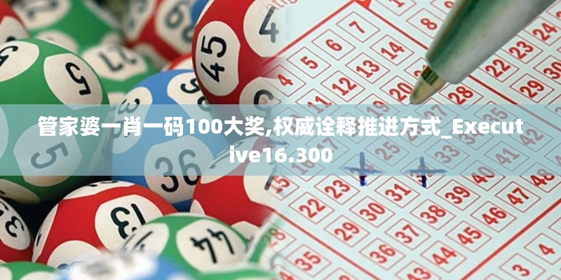 管家婆一肖一码100大奖,权威诠释推进方式_Executive16.300