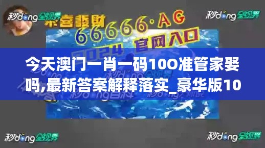今天澳门一肖一码10O准管家娶吗,最新答案解释落实_豪华版10.403