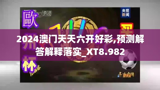 2024澳门天天六开好彩,预测解答解释落实_XT8.982