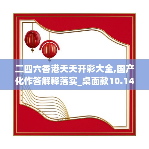 二四六香港天天开彩大全,国产化作答解释落实_桌面款10.144